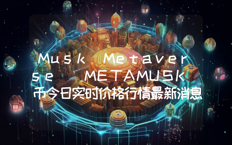 Musk Metaverse (METAMUSK)币今日实时价格行情最新消息2024年04月07日