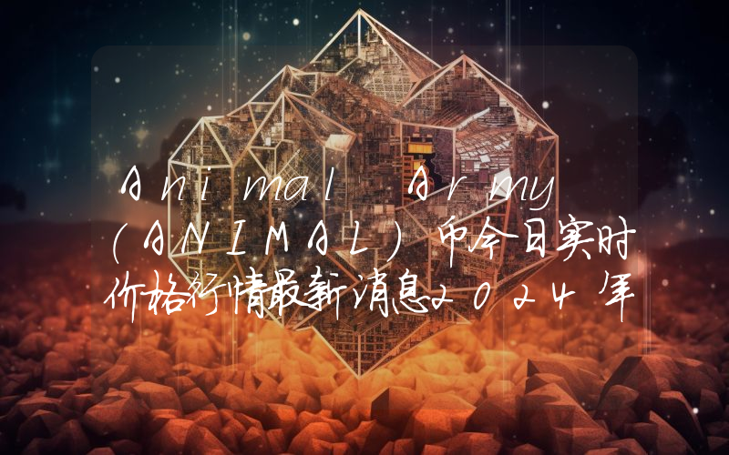 Animal Army (ANIMAL)币今日实时价格行情最新消息2024年04月07日