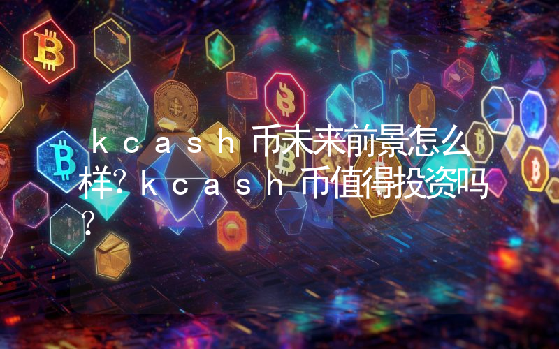kcash币未来前景怎么样?kcash币值得投资吗?