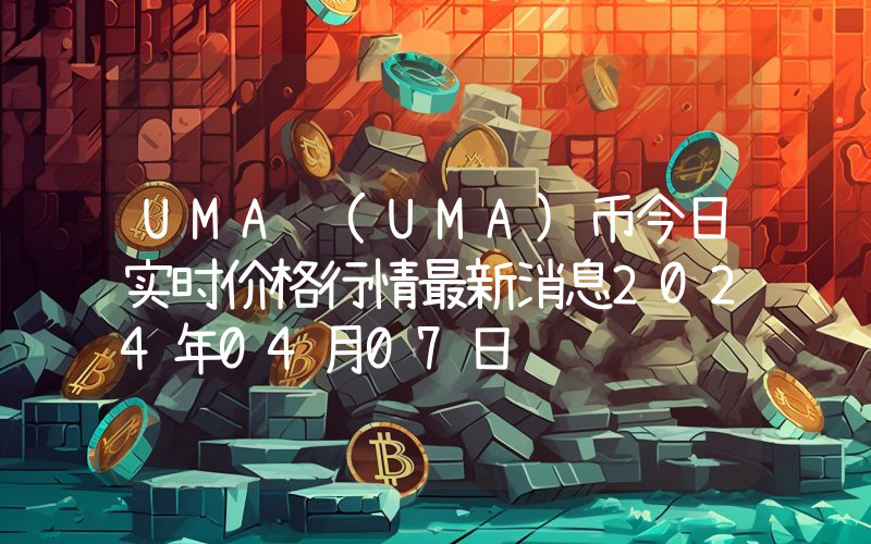 UMA (UMA)币今日实时价格行情最新消息2024年04月07日