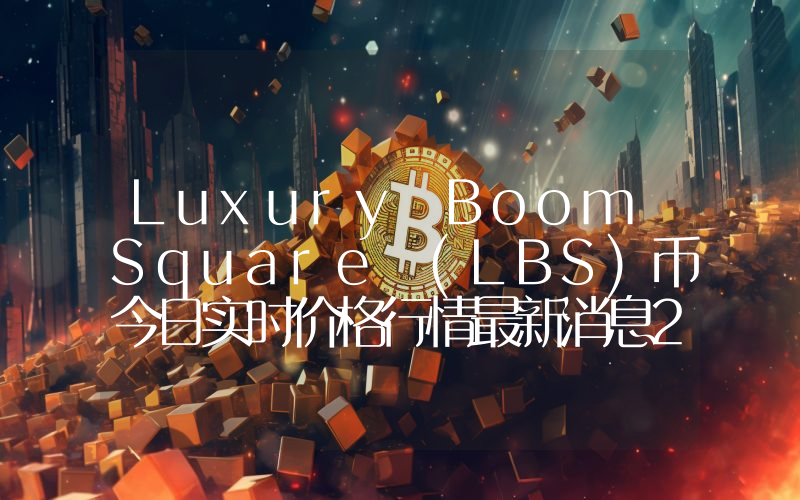 Luxury Boom Square (LBS)币今日实时价格行情最新消息2024年04月07日