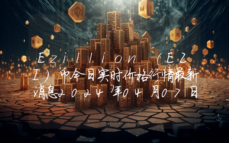 Ezillion (EZI)币今日实时价格行情最新消息2024年04月07日