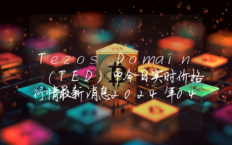 Tezos Domain (TED)币今日实时价格行情最新消息2024年04月07日