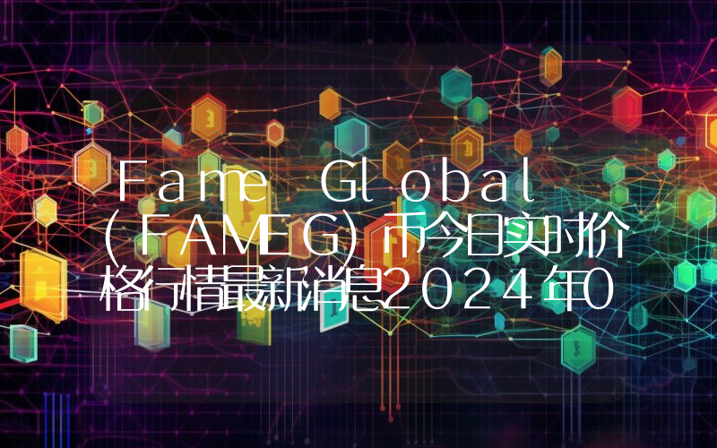 Fame Global (FAMEG)币今日实时价格行情最新消息2024年04月07日