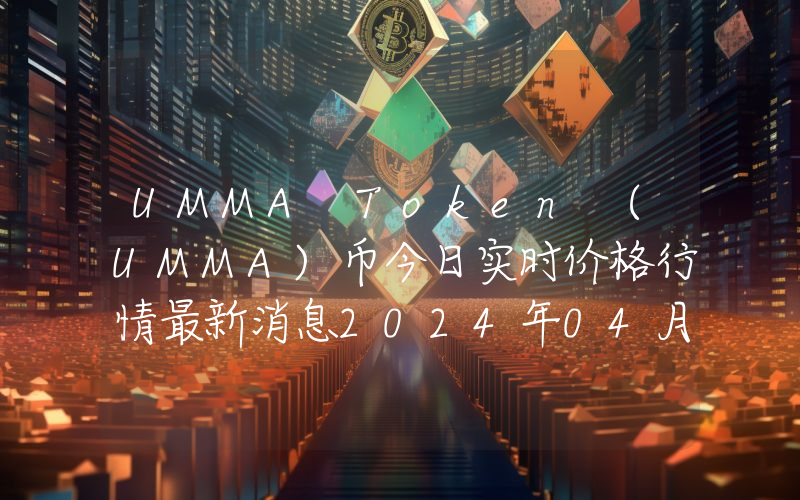 UMMA Token (UMMA)币今日实时价格行情最新消息2024年04月07日