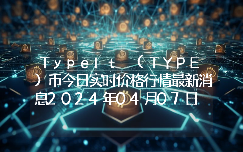 TypeIt (TYPE)币今日实时价格行情最新消息2024年04月07日