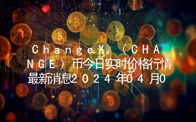 ChangeX (CHANGE)币今日实时价格行情最新消息2024年04月07日