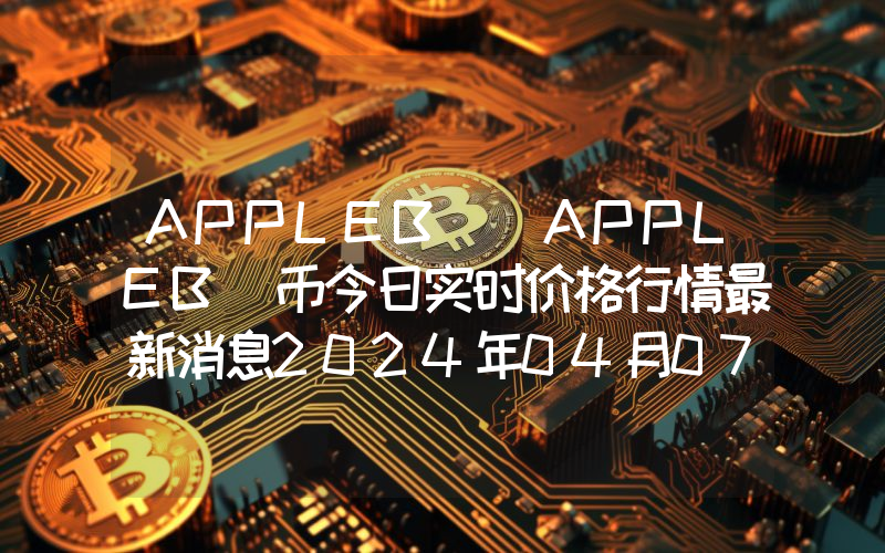 APPLEB (APPLEB)币今日实时价格行情最新消息2024年04月07日