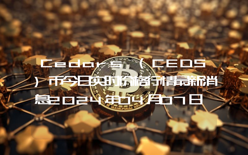 Cedars (CEDS)币今日实时价格行情最新消息2024年04月07日