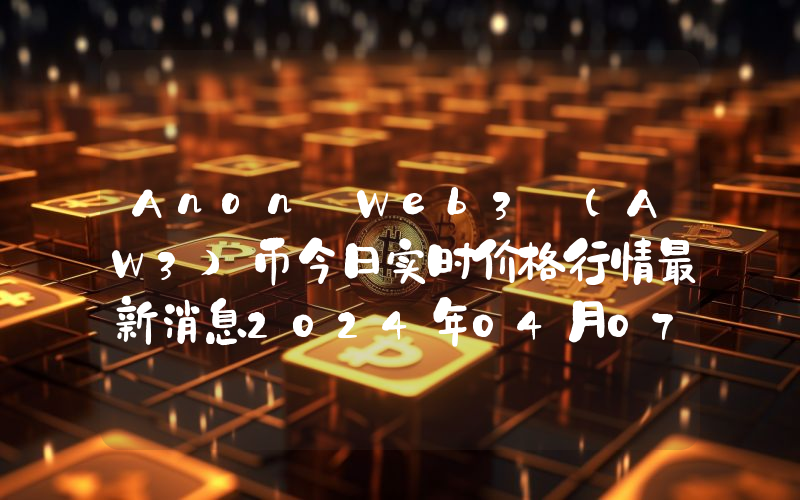 Anon Web3 (AW3)币今日实时价格行情最新消息2024年04月07日