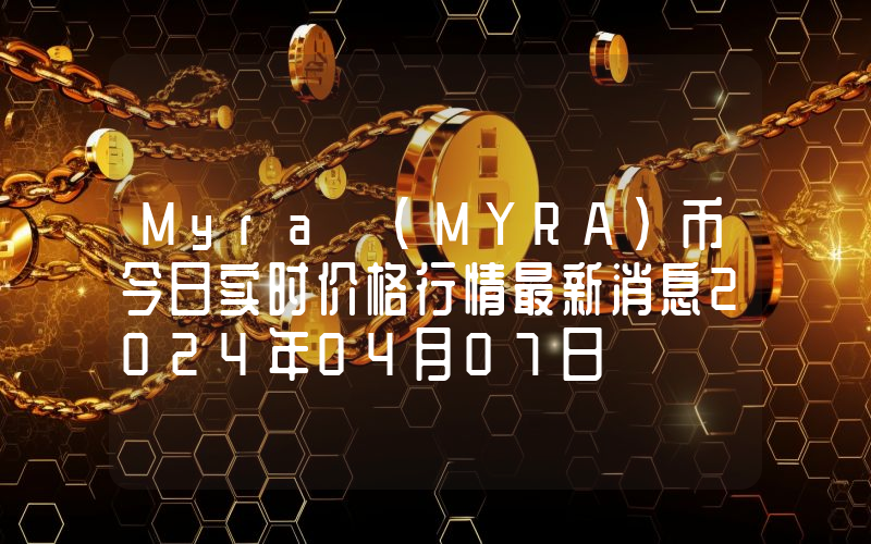 Myra (MYRA)币今日实时价格行情最新消息2024年04月07日