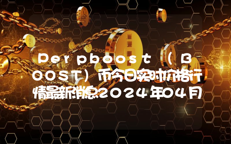 Perpboost (BOOST)币今日实时价格行情最新消息2024年04月07日