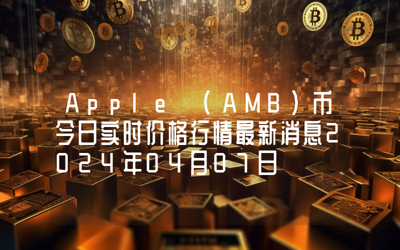 Apple (AMB)币今日实时价格行情最新消息2024年04月07日