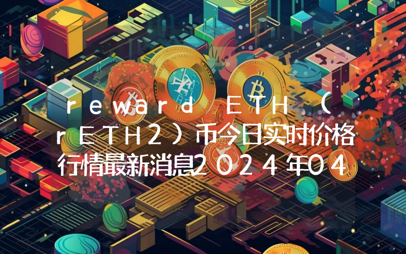 reward ETH (rETH2)币今日实时价格行情最新消息2024年04月07日