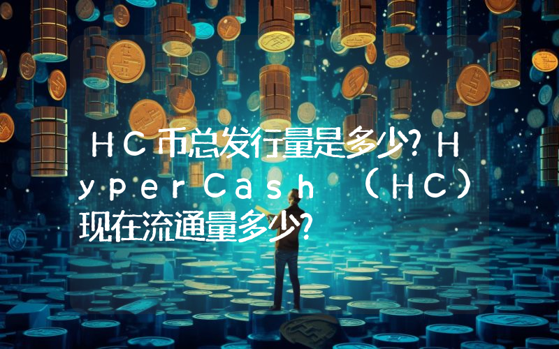HC币总发行量是多少？HyperCash (HC)现在流通量多少？