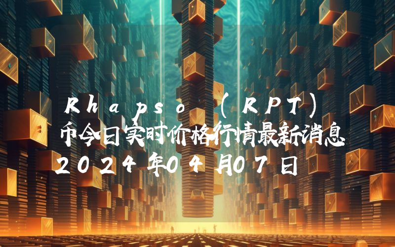 Rhapso (RPT)币今日实时价格行情最新消息2024年04月07日