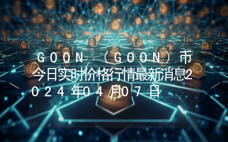 GOON (GOON)币今日实时价格行情最新消息2024年04月07日