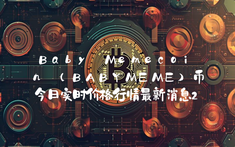 Baby Memecoin (BABYMEME)币今日实时价格行情最新消息2024年04月07日