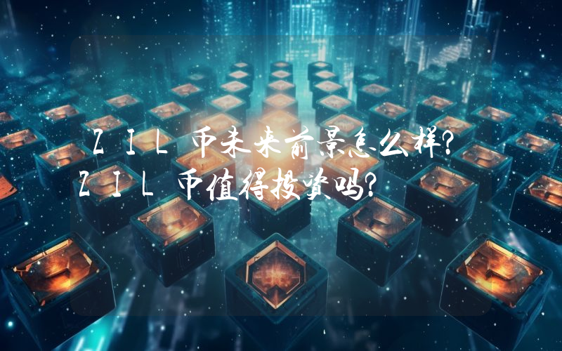 ZIL币未来前景怎么样?ZIL币值得投资吗?