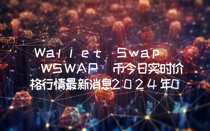 Wallet Swap (WSWAP)币今日实时价格行情最新消息2024年04月07日
