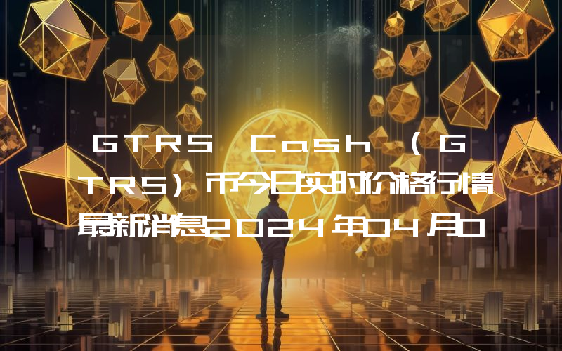 GTRS Cash (GTRS)币今日实时价格行情最新消息2024年04月07日