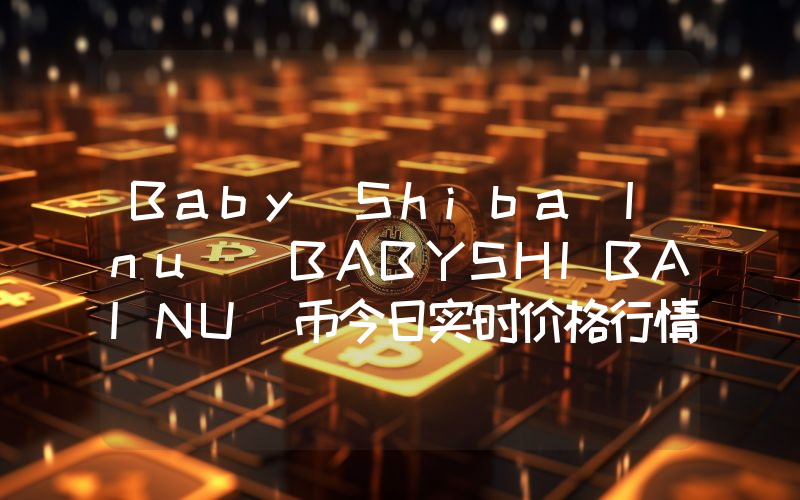 Baby Shiba Inu (BABYSHIBAINU)币今日实时价格行情最新消息2024年04月07日