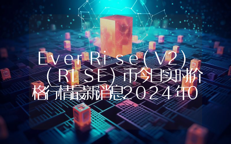 EverRise(V2) (RISE)币今日实时价格行情最新消息2024年04月07日