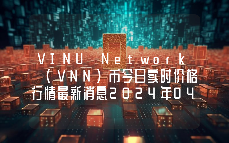 VINU Network (VNN)币今日实时价格行情最新消息2024年04月07日
