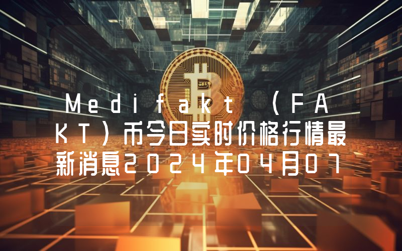 Medifakt (FAKT)币今日实时价格行情最新消息2024年04月07日
