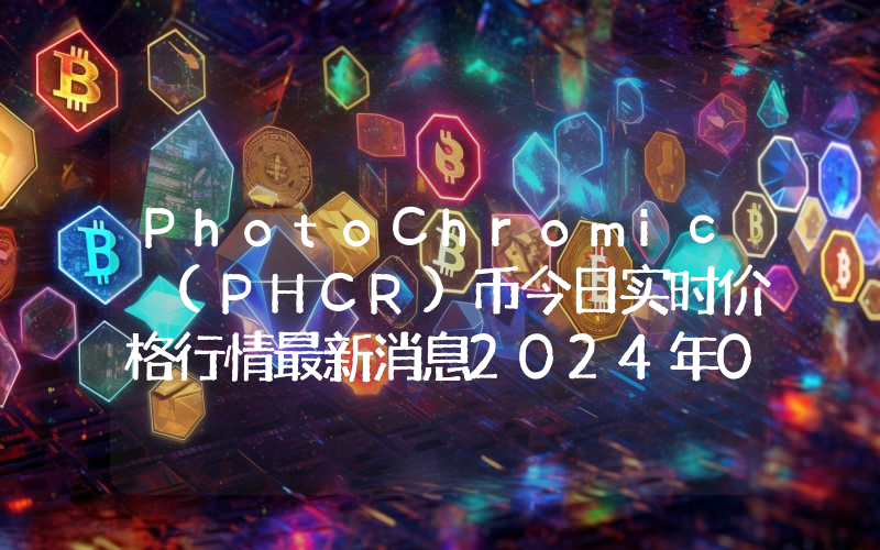 PhotoChromic (PHCR)币今日实时价格行情最新消息2024年04月07日