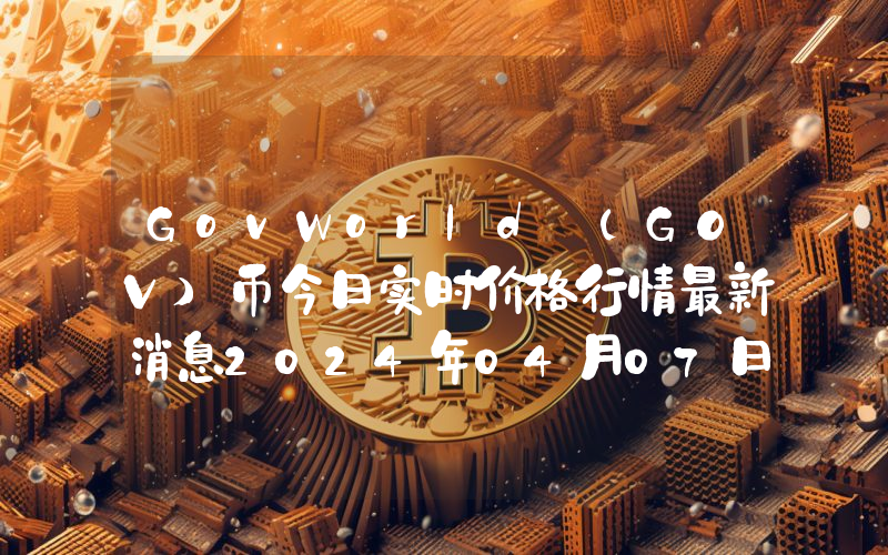 GovWorld (GOV)币今日实时价格行情最新消息2024年04月07日
