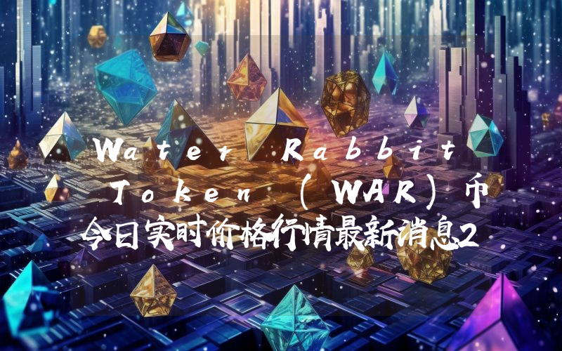 Water Rabbit Token (WAR)币今日实时价格行情最新消息2024年04月07日