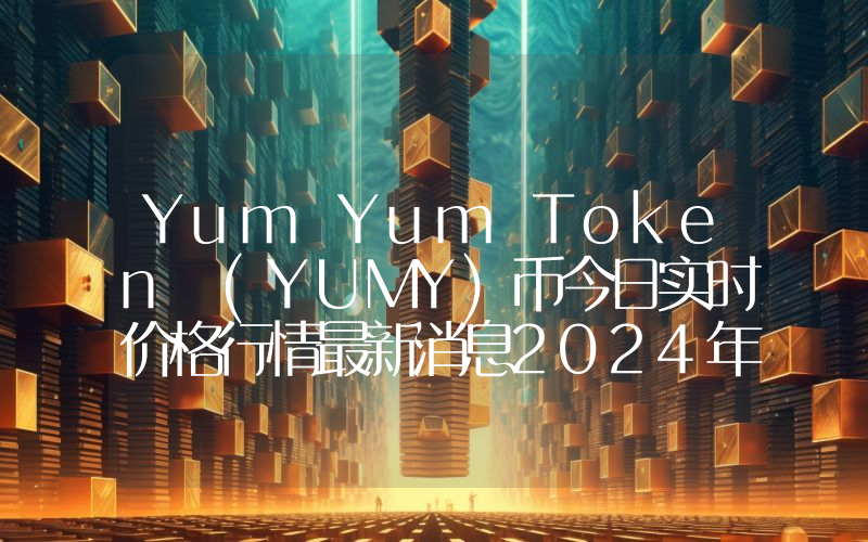 Yum Yum Token (YUMY)币今日实时价格行情最新消息2024年04月07日