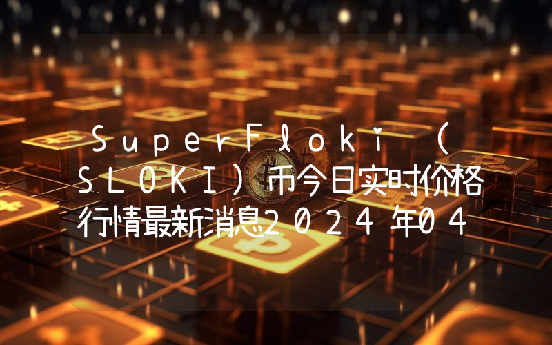 SuperFloki (SLOKI)币今日实时价格行情最新消息2024年04月07日