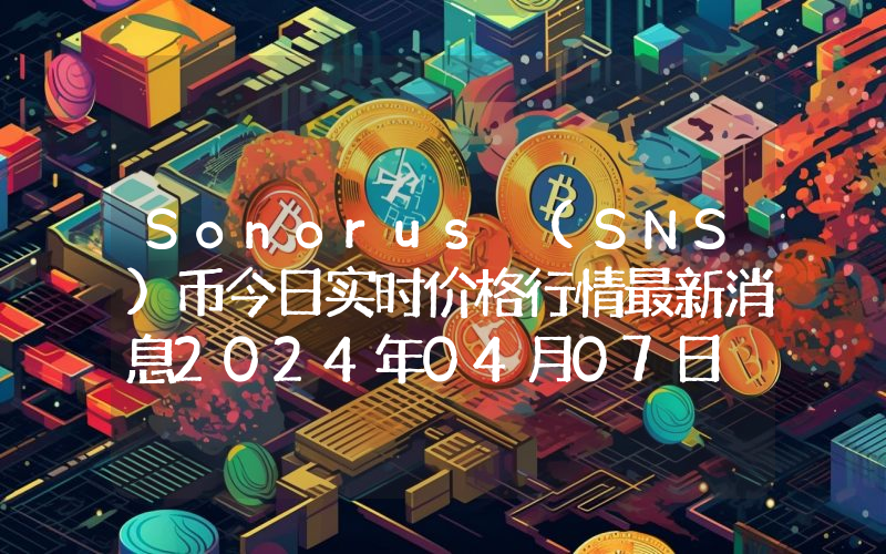 Sonorus (SNS)币今日实时价格行情最新消息2024年04月07日