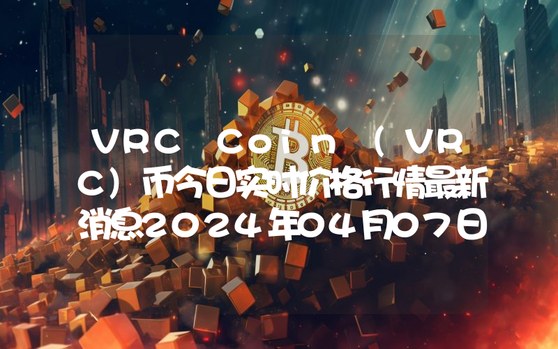 VRC Coin (VRC)币今日实时价格行情最新消息2024年04月07日