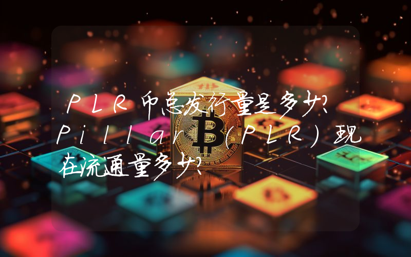 PLR币总发行量是多少？Pillar (PLR)现在流通量多少？