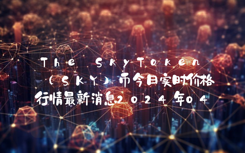 The SkyToken (SKY)币今日实时价格行情最新消息2024年04月07日