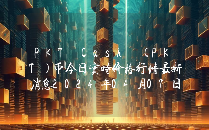 PKT Cash (PKT)币今日实时价格行情最新消息2024年04月07日