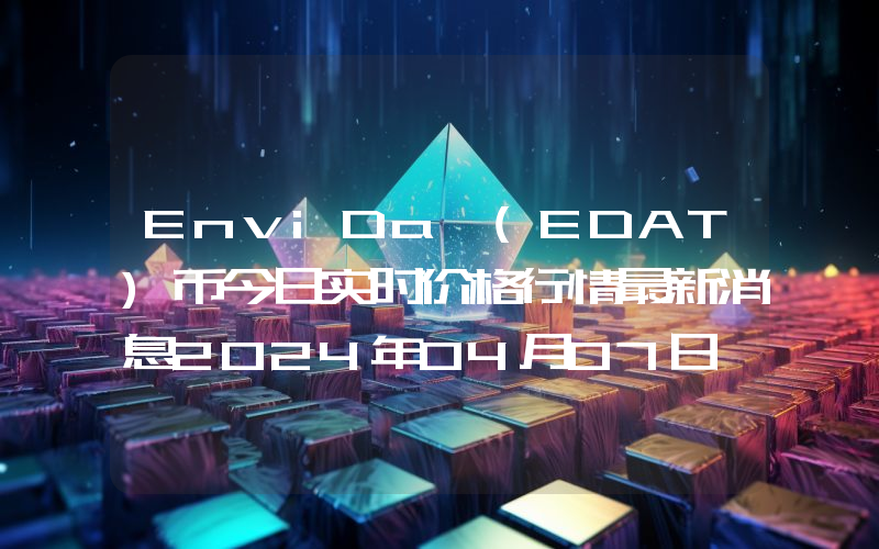 EnviDa (EDAT)币今日实时价格行情最新消息2024年04月07日