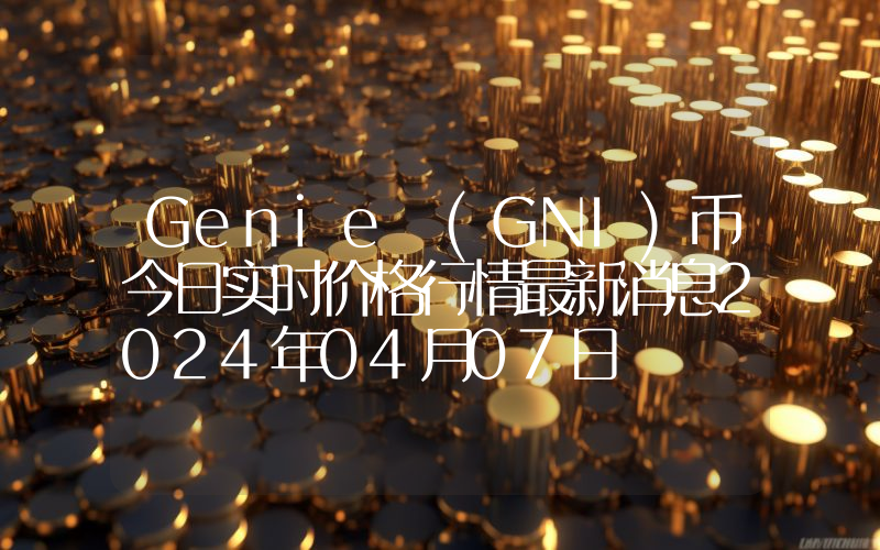 Genie (GNI)币今日实时价格行情最新消息2024年04月07日