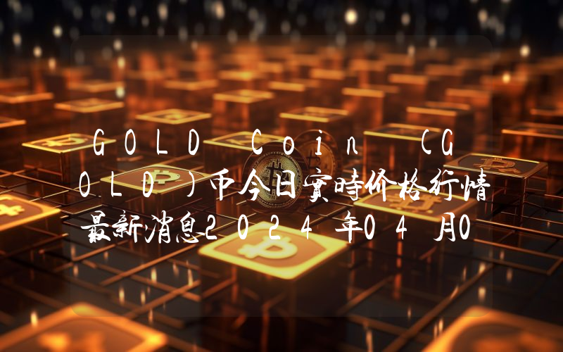 GOLD Coin (GOLD)币今日实时价格行情最新消息2024年04月07日