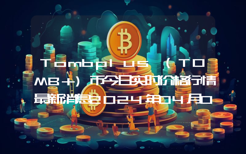 Tombplus (TOMB+)币今日实时价格行情最新消息2024年04月07日