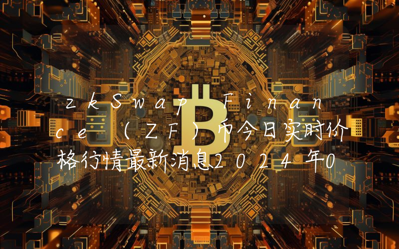 zkSwap Finance (ZF)币今日实时价格行情最新消息2024年04月07日