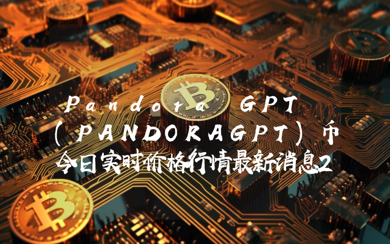 Pandora GPT (PANDORAGPT)币今日实时价格行情最新消息2024年04月07日
