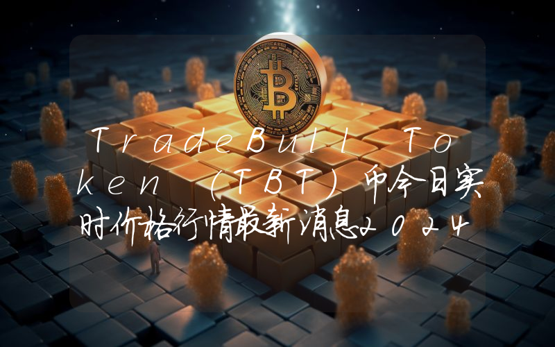 TradeBull Token (TBT)币今日实时价格行情最新消息2024年04月07日