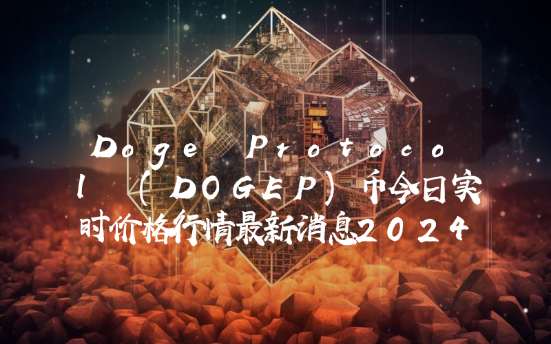 Doge Protocol (DOGEP)币今日实时价格行情最新消息2024年04月07日