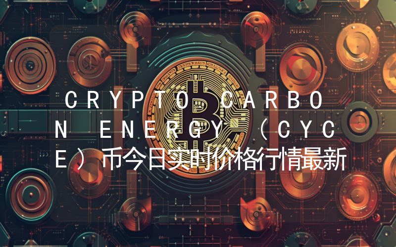 CRYPTO CARBON ENERGY (CYCE)币今日实时价格行情最新消息2024年04月07日