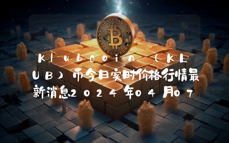 Klubcoin (KLUB)币今日实时价格行情最新消息2024年04月07日