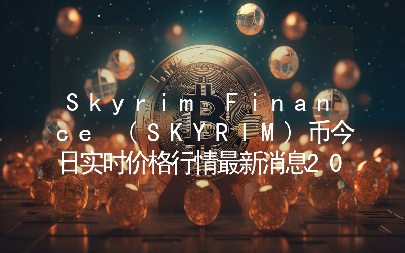 Skyrim Finance (SKYRIM)币今日实时价格行情最新消息2024年04月07日